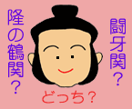 正解は、マワシが赤なら隆の鶴。水色なら闘牙。顔だけでは分かりません。